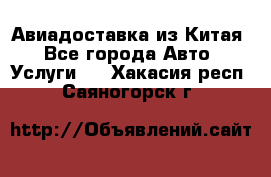 Авиадоставка из Китая - Все города Авто » Услуги   . Хакасия респ.,Саяногорск г.